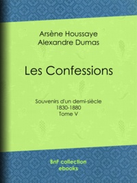 Arsène Houssaye et Alexandre Dumas - Les Confessions - Tome V - Souvenirs d'un demi-siècle 1830-1880.