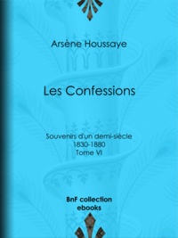 Arsène Houssaye - Les Confessions - Tome VI - Souvenirs d'un demi-siècle 1830-1880.