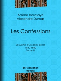 Arsène Houssaye et Alexandre Dumas - Les Confessions - Tome III - Souvenirs d'un demi-siècle 1830-1880.