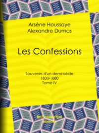 Arsène Houssaye et Alexandre Dumas - Les Confessions - Tome IV - Souvenirs d'un demi-siècle 1830-1880.