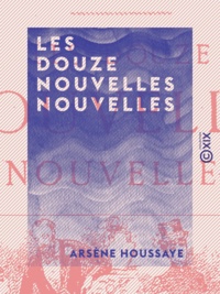 Arsène Houssaye - Les Douze Nouvelles nouvelles.