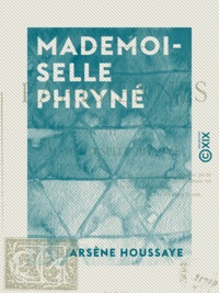 Arsène Houssaye - Mademoiselle Phryné - Les Parisiennes.