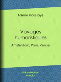 Arsène Houssaye - Voyages humoristiques - Amsterdam, Paris, Venise.
