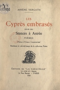 Arsène Yergath et Octave Charpentier - Les cyprès embrasés - Suivis des Stances à Astrée.