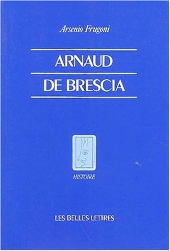 Arsenio Frugoni - Arnaud de Brescia dans les sources du XIIe siècle.