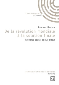 Arslane Klioua - De la révolution mondiale à la solution finale - le noeud causal du XXe siècle.