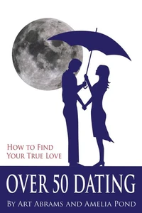 Over 50 Dating: How to Discover Your True Love