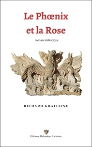 Richard Khaitzine - Le Phoenix et la Rose - Roman initiatique.