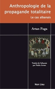 Artan Fuga - Anthropologie de la propagande totalitaire - Le cas albanais.