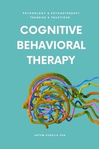  Artem Kudelia PhD - Cognitive Behavioral Therapy - Theories and Practices of Psychology and Psychotherapy Series.