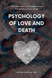  Artem Kudelia PhD - Psychology of Love and Death: Therapeutic Path to Fundamental Balance in Life and Relationships - Theories and Practices of Psychology and Psychotherapy Series.