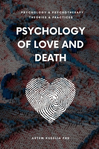  Artem Kudelia PhD - Psychology of Love and Death: Therapeutic Path to Fundamental Balance in Life and Relationships - Theories and Practices of Psychology and Psychotherapy Series.