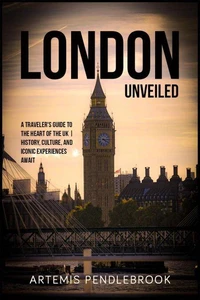 London Unveiled: A Traveller's Guide to the Heart of the UK | History, Culture, and Iconic Experiences Await