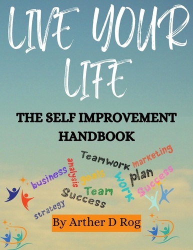  arther d rog - Live Your Life: The Self Improvement Handbook.