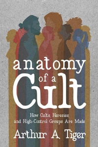 Anatomy of a Cult: How Cults, Heresies, and High-Control Groups Are Made