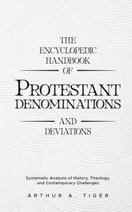 The Encyclopedic Handbook of Protestant Denominations and Deviations: Systematic Analysis of History, Theology, and Contemporary Challenges