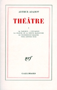 Arthur Adamov - Théâtre - Tome 1, La Parodie ; L'Invasion ; La Grande et la petite manoeuvre ; Le Professeur Taranne ; Tous contre nous.