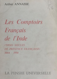 Arthur Annasse et Pierre Billotte - Les comptoirs français de l'Inde - Trois siècles de présence française, 1664-1954.