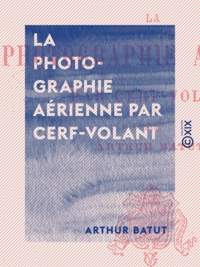 Arthur Batut - La Photographie aérienne par cerf-volant.