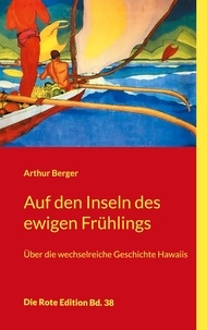 Arthur Berger - Auf den Inseln des ewigen Frühlings - Über die wechselreiche Geschichte Hawaiis.