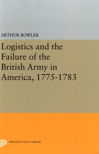 Arthur Bowler - Logistics and the Failure of the British Army in America, 1775-1783.