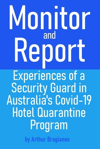  Arthur Bragianos - Monitor and Report: Experiences of a Security Guard in Australia's Covid-19 Hotel Quarantine Program.