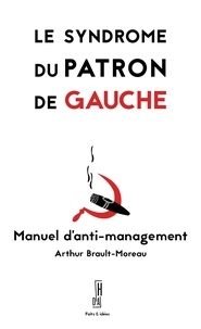 Arthur Brault-Moreau - Le syndrome du patron de gauche - Manuel d'anti-management.