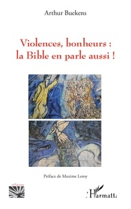 Arthur Buekens - Violences, bonheurs : la Bible en parle aussi !.