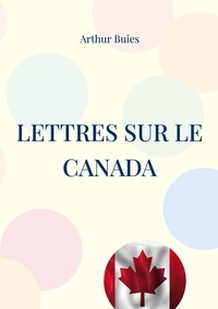Arthur Buies - Lettres sur le Canada - Etude sociale et pamphlet contre l'ignorance du peuple et la domination cléricale dans le Canada du 19e siècle.