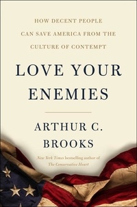 Arthur C. Brooks - Love Your Enemies - How Decent People Can Save America from the Culture of Contempt.