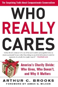Arthur C. Brooks - Who Really Cares - The Surprising Truth About Compassionate Conservatism -- America's Charity Divide -- Who Gives, Who Doesn't, and Why It Matters.