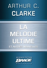 Arthur C. Clarke - La Mélodie ultime (suivi de) La Défenestration d'Ermintrude Inch (suivi de) Masse critique (suivi de) La Machine à remonter le temps à réaction.