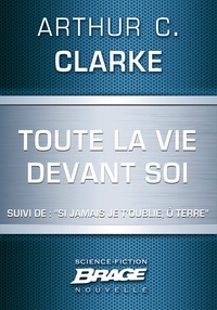 Arthur C. Clarke - Toute la vie devant soi (suivi de) ""Si jamais je t'oublie, ô Terre"".