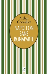 Arthur Chevallier - Napoléon sans Bonaparte.