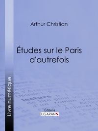  Arthur Christian et  Ligaran - Études sur le Paris d'autrefois.