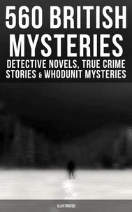 560 British Mysteries: Detective Novels, True Crime Stories &amp; Whodunit Mysteries (Illustrated)