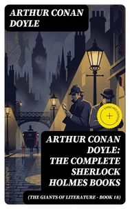 Arthur Conan Doyle: The Complete Sherlock Holmes Books (The Giants of Literature - Book 18)