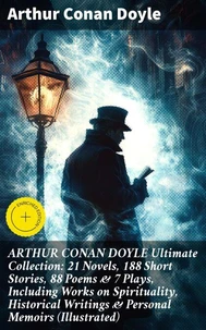 ARTHUR CONAN DOYLE Ultimate Collection: 21 Novels, 188 Short Stories, 88 Poems &amp; 7 Plays, Including Works on Spirituality, Historical Writings &amp; Personal Memoirs (Illustrated)