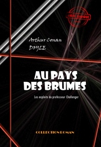 Arthur Conan Doyle - Au pays des brumes : Les exploits du professeur Challenger [édition intégrale revue et mise à jour].