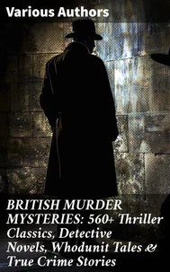 BRITISH MURDER MYSTERIES: 560+ Thriller Classics, Detective Novels, Whodunit Tales &amp; True Crime Stories