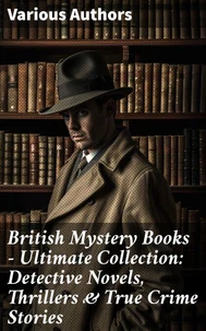 British Mystery Books - Ultimate Collection: Detective Novels, Thrillers &amp; True Crime Stories
