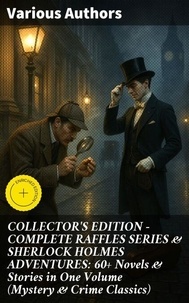 COLLECTOR'S EDITION – COMPLETE RAFFLES SERIES &amp; SHERLOCK HOLMES ADVENTURES: 60+ Novels &amp; Stories in One Volume (Mystery &amp; Crime Classics)