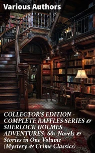 COLLECTOR'S EDITION – COMPLETE RAFFLES SERIES &amp; SHERLOCK HOLMES ADVENTURES: 60+ Novels &amp; Stories in One Volume (Mystery &amp; Crime Classics)