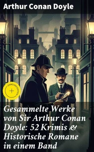 Gesammelte Werke von Sir Arthur Conan Doyle: 52 Krimis &amp; Historische Romane in einem Band