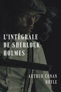 Arthur Conan Doyle - L'intégrale de Sherlock Holmes.
