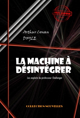 La machine à désintégrer : Les exploits du professeur Challenger [édition intégrale revue et mise à jour]