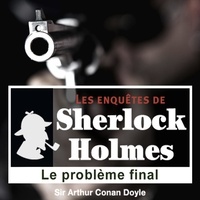 Arthur Conan Doyle et Cyril Deguillen - Le Problème final, une enquête de Sherlock Holmes.