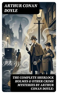 The Complete Sherlock Holmes &amp; Other Crime Mysteries by Arthur Conan Doyle: