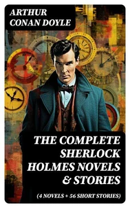 The Complete Sherlock Holmes Novels &amp; Stories (4 Novels + 56 Short Stories)