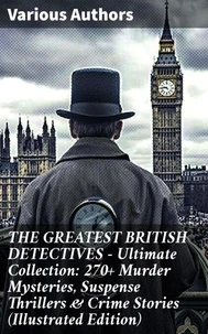 THE GREATEST BRITISH DETECTIVES - Ultimate Collection: 270+ Murder Mysteries, Suspense Thrillers &amp; Crime Stories (Illustrated Edition)